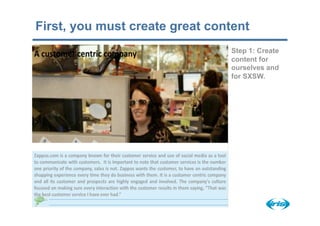 First, you must create great content
                                Step 1: Create
                                content for
                                ourselves and
                                for SXSW.
 