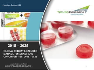 1
Published: October 2020
MARKET INTELLIGENCE . CONSULTING
www.techsciresearch.com
GLOBAL THROAT LOZENGES
MARKET, FORECAST AND
OPPORTUNITIES, 2015 – 2025
2015 – 2025
 