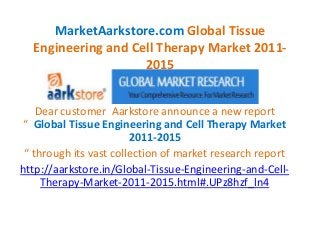MarketAarkstore.com Global Tissue
  Engineering and Cell Therapy Market 2011-
                    2015


    Dear customer Aarkstore announce a new report
“ Global Tissue Engineering and Cell Therapy Market
                        2011-2015
 “ through its vast collection of market research report
http://aarkstore.in/Global-Tissue-Engineering-and-Cell-
     Therapy-Market-2011-2015.html#.UPz8hzf_ln4
 