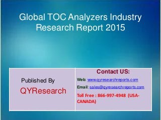 Global TOC Analyzers Industry
Research Report 2015
Published By
QYResearch
Contact US:
Web: www.qyresearchreports.com
Email: sales@qyresearchreports.com
Toll Free : 866-997-4948 (USA-
CANADA)
 