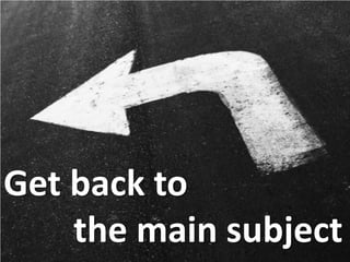 11
Get back to
the main subject
 