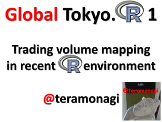 Trading volume mapping
in recent environment
Global Tokyo. 1
@teramonagi
 