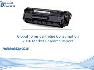 Published :May 2016
Global Toner Cartridge Consumption
2016 Market Research Report
 