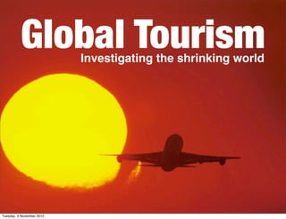 Global Tourism   Investigating the shrinking world




Tuesday, 9 November 2010
 