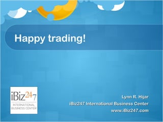Lynn R. HíjarLynn R. Híjar
iBiz247 International Business CenteriBiz247 International Business Center
www.iBiz247.comwww.iBiz247.com
Happy trading!
 