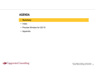 AGENDA
• Summary
• Index
• Preview Window for Q3‟10
• Appendix




                             © 2010 Capgemini Consulting – All rights reserved
                              GLOBAL TRADE FLOW INDEX_Q2 -2010.PPTX              2
 