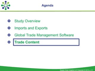 Supply Chain Insights LLC Copyright © 2015, p. 31
Agenda
 Study Overview
 Imports and Exports
 Global Trade Management Software
 Trade Content
 