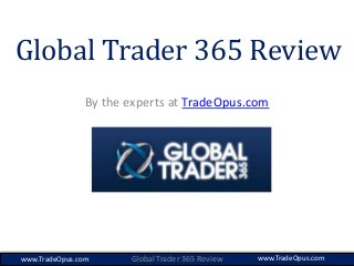 Global Trader 365 Review
By the experts at TradeOpus.com
Global Trader 365 Reviewwww.TradeOpus.com www.TradeOpus.com
 