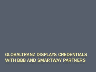 GLOBALTRANZ DISPLAYS CREDENTIALS
WITH BBB AND SMARTWAY PARTNERS
 