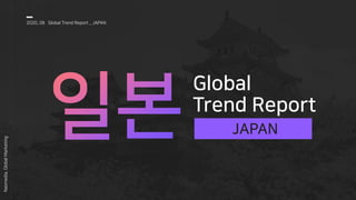 Global
Trend Report
2020, 08 Global Trend Report _ JAPAN
Nasmedia,GlobalMarketing
JAPAN
 