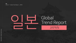 일본
Global
Trend Report
2020, 07 Global Trend Report _ JAPAN
Nasmedia,GlobalMarketing
JAPAN
 