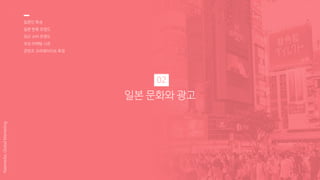 일본 문화와 광고
02
일본인 특성
일본 한류 트렌드
최신 소비 트렌드
주요 마케팅 시즌
콘텐츠 크리에이티브 특징
Nasmedia,GlobalMarketing
 