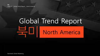 북미
Global Trend Report
2020, 07 Global Trend Report _ North America
Nasmedia, Global Marketing
North America
 