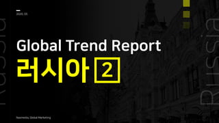러시아
Global Trend Report
2020, 05
Nasmedia, Global Marketing
2
 
