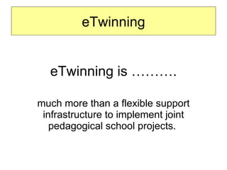 eTwinning is ………. much more than a flexible support infrastructure to implement joint pedagogical school projects.  eTwinning 