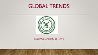 GLOBAL TRENDS
SEWAGEGNEHU D. TAYE
 