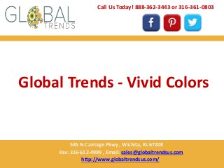 Call Us Today! 888-362-3443 or 316-361-0803 
Global Trends - Vivid Colors 
545 N.Carriage Pkwy , Wichita, Ks 67208 
Fax: 316-612-4999 , Email: sales@globaltrendsus.com 
http://www.globaltrendsus.com/ 
 