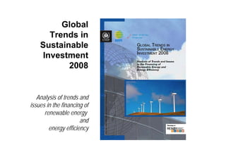 Global
      Trends in
    Sustainable
    Investment
           2008


   Analysis of trends and
issues in the financing of
      renewable energy
                      and
        energy efficiency
 