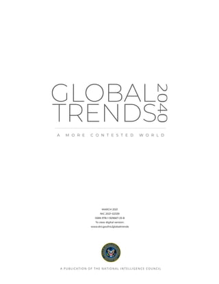 A PUBLICATION OF TH E NA TI ONA L I NTELLI G ENCE COU NCI L
A M O R E C O N T E S T E D W O R L D
2040
TRENDS
GLOBAL
MARCH 2021
NIC 2021-02339
ISBN 978-1-929667-33-8
To view digital version:
www.dni.gov/nic/globaltrends
 