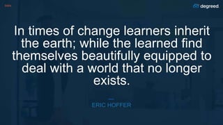 Intro
In times of change learners inherit
the earth; while the learned find
themselves beautifully equipped to
deal with a world that no longer
exists.
ERIC HOFFER
 