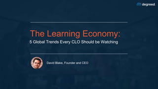 The Learning Economy:
5 Global Trends Every CLO Should be Watching
David Blake, Founder and CEO
 