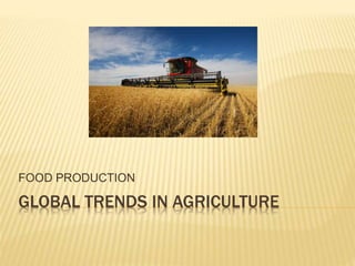 GLOBAL TRENDS IN AGRICULTURE
FOOD PRODUCTION
 