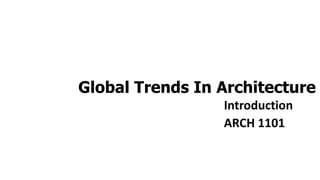 Global Trends In Architecture
Introduction
ARCH 1101
 
