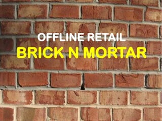 OFFLINE RETAIL
BRICK N MORTAR
 