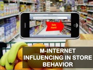 M-INTERNET
INFLUENCING IN STORE
BEHAVIOR
 