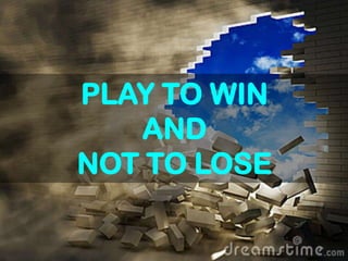 PLAY TO WIN
AND
NOT TO LOSE
 