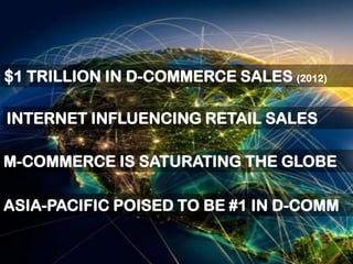$1 TRILLION IN D-COMMERCE SALES (2012)
ASIA-PACIFIC POISED TO BE #1 IN D-COMM
INTERNET INFLUENCING RETAIL SALES
M-COMMERCE IS SATURATING THE GLOBE
 