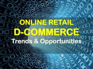 ONLINE RETAIL
D-COMMERCE
Trends & Opportunities
 