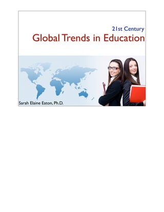 Global Trends in Education
21st Century
Sarah Elaine Eaton, Ph.D.
 