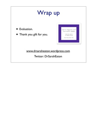 Wrap up

• Evaluation.
• Thank you gift for you.


        www.drsaraheaton.wordpress.com
              Twitter: DrSarahEaton
 