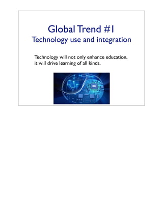Global Trend #1
Technology use and integration

Technology will not only enhance education,
it will drive learning of all kinds.
 