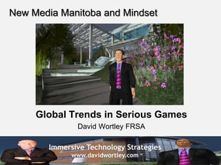 New Media Manitoba and Mindset Global Trends in Serious Games David Wortley FRSA 