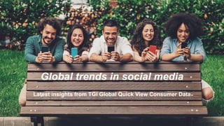 Global trends in social media
Latest insights from TGI Global Quick View Consumer Data
 