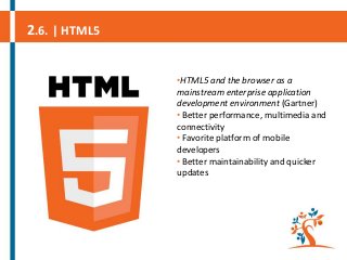 2.6. | HTML5
•HTML5 and the browser as a
mainstream enterprise application
development environment (Gartner)
• Better perf...