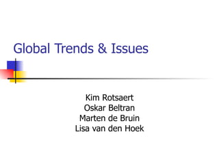 Global Trends & Issues Kim Rotsaert Oskar Beltran Marten de Bruin Lisa van den Hoek 