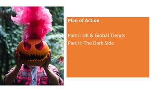 Plan of Action
Part I: UK & Global Trends
Part II: The Dark Side
 