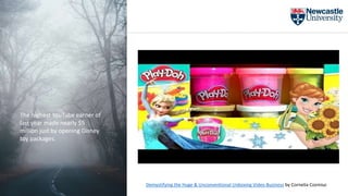 The highest YouTube earner of
last year made nearly $5
million just by opening Disney
toy packages.
Demystifying the Huge & Unconventional Unboxing Video Business by Cornelia Cozmiuc
 