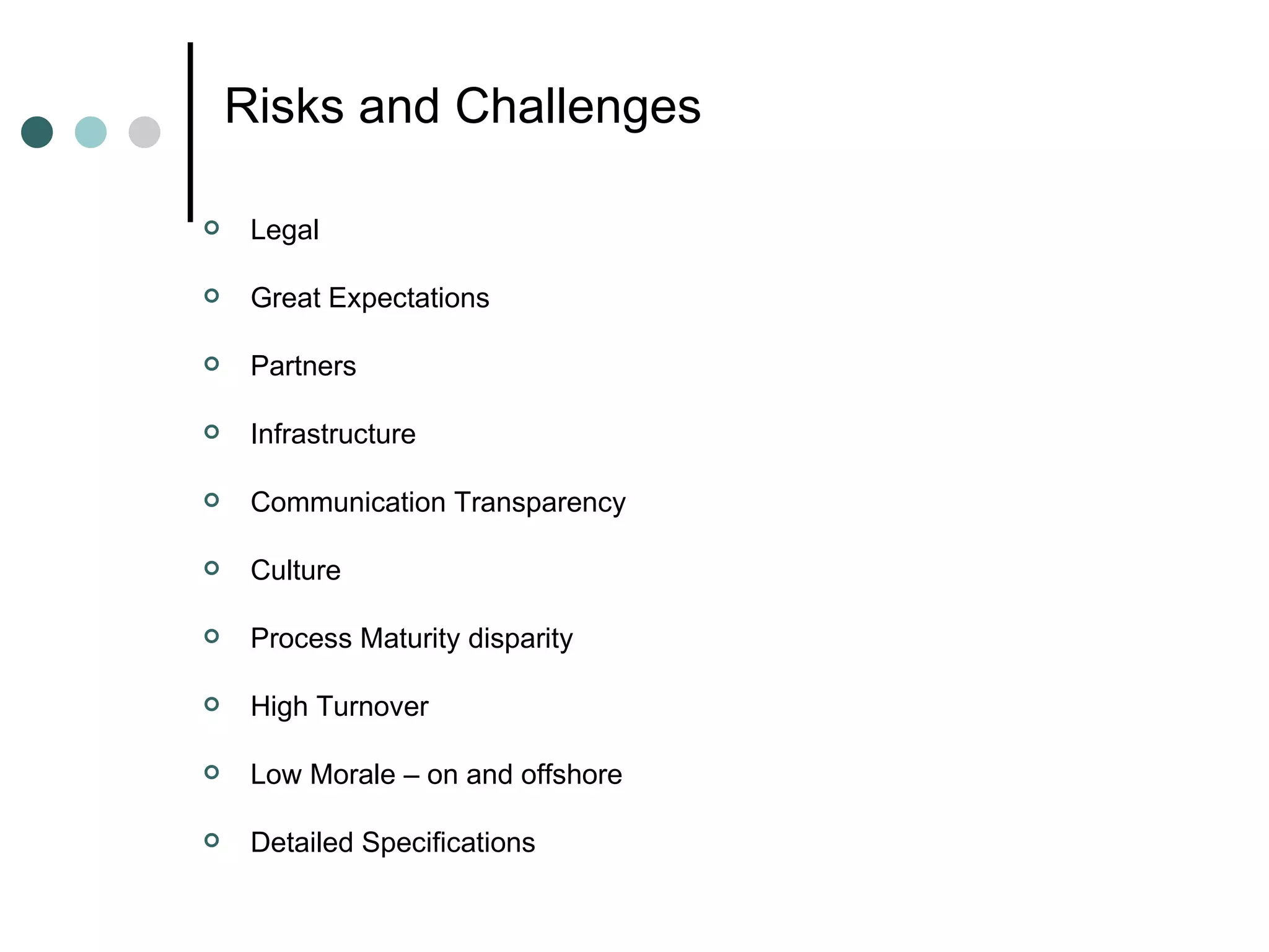 Risks and Challenges Legal Great Expectations Partners Infrastructure Communication Transparency Culture Process Maturity disparity High Turnover Low Morale – on and offshore Detailed Specifications 