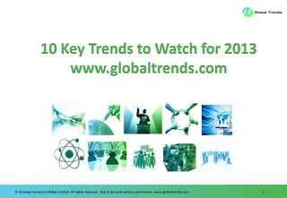 10 Key Trends to Watch for 2013
                    www.globaltrends.com




© Strategy Dynamics Global Limited. All rights reserved. Not to be used without permission. www.globaltrends.com   1
 