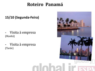 Roteiro Panamá

15/10 (Segunda-Feira)



- Visita à empresa
(Manhã)


- Visita à empresa
(Tarde)
 