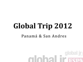 Global Trip 2012
  Panamá & San Andres
 