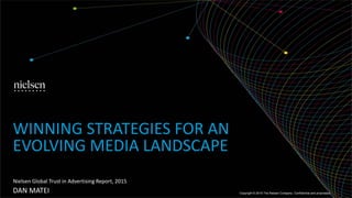DAN MATEI
Nielsen Global Trust in Advertising Report, 2015
WINNING STRATEGIES FOR AN
EVOLVING MEDIA LANDSCAPE
Copyright © 2015 The Nielsen Company. Confidential and proprietary.
 
