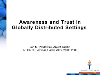 Awareness and Trust in Globally Distributed Settings   Jan M. Pawlowski, Anicet Yalaho INFORTE Seminar, Hankasalmi, 20.08.2009 