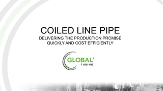 COILED LINE PIPE
DELIVERING THE PRODUCTION PROMISE
QUICKLY AND COST EFFICIENTLY
 