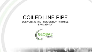 COILED LINE PIPE
DELIVERING THE PRODUCTION PROMISE
EFFICIENTLY
 