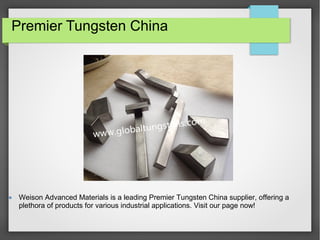 Weison Advanced Materials is a leading Premier Tungsten China supplier, offering a
plethora of products for various industrial applications. Visit our page now!
Premier Tungsten China
 